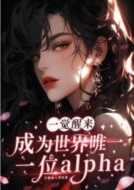 一觉醒来成为世界唯一一位alpha（GB&#43;NP）